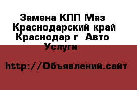 Замена КПП Маз - Краснодарский край, Краснодар г. Авто » Услуги   